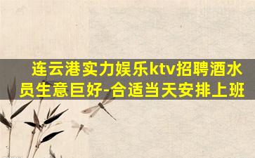 连云港实力娱乐ktv招聘酒水员生意巨好-合适当天安排上班
